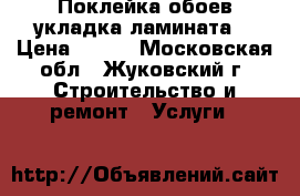 Поклейка обоев укладка ламината. › Цена ­ 200 - Московская обл., Жуковский г. Строительство и ремонт » Услуги   